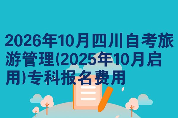 2026年10月四川自考旅游管理(2025年10月启用)专科报名费用