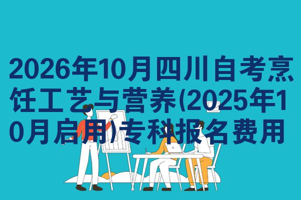 2026年10月四川自考烹饪工艺与营养(2025年10月启用)专科报名费用