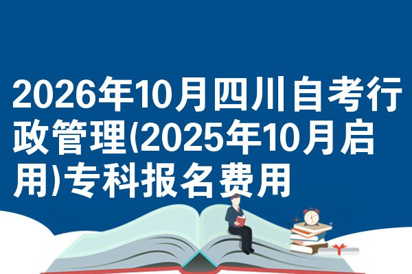 2026年10月四川自考行政管理(2025年10月启用)专科报名费用
