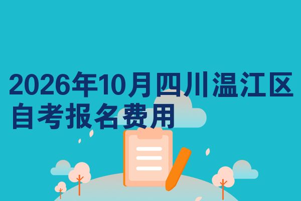 2026年10月四川温江区自考报名费用