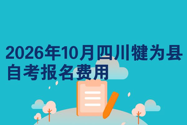 2026年10月四川犍为县自考报名费用