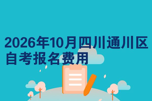 2026年10月四川通川区自考报名费用