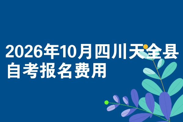 2026年10月四川天全县自考报名费用