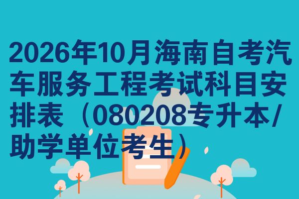 2026年10月海南自考汽车服务工程考试科目安排表(080208专升本/助学单位考生)