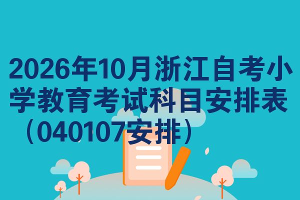2026年10月浙江自考小学教育考试科目安排表（040107安排）