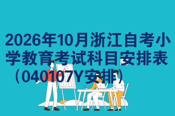 2026年10月浙江自考小学教育考试科目安排表（040107Y安排）