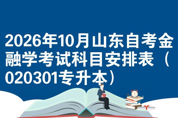 2026年10月山东自考金融学考试科目安排表（020301专升本）