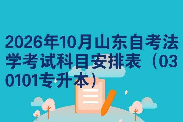 2026年10月山东自考法学考试科目安排表（030101专升本）