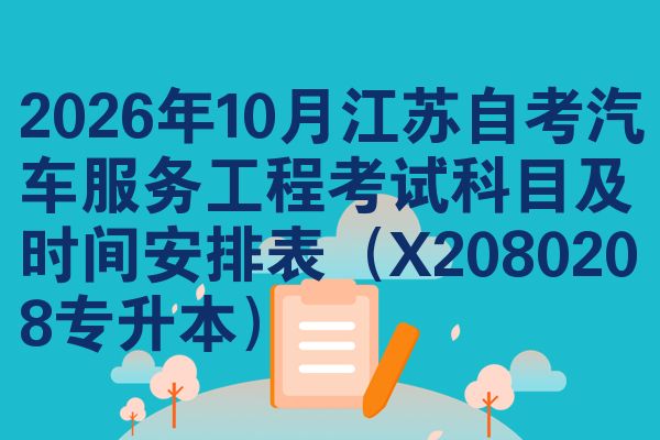 2026年10月江苏自考汽车服务工程考试科目及时间安排表(X2080208专升本)