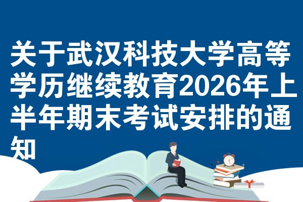 关于武汉科技大学高等学历继续教育2026年上半年期末考试安排的通知
