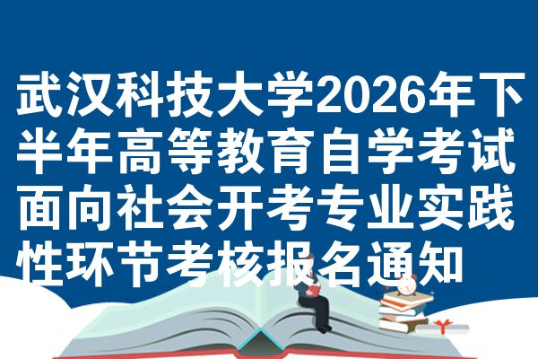 武汉科技大学2026年下半年高等教育自学考试面向社会开考专业实践性环节考核报名通知