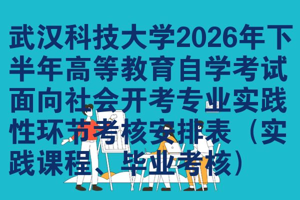 武汉科技大学2026年下半年高等教育自学考试面向社会开考专业实践性环节考核安排表（实践课程、毕业考核）