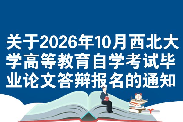 关于2026年10月西北大学高等教育自学考试毕业论文答辩报名的通知