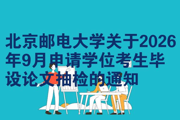北京邮电大学关于2026年9月申请学位考生毕设论文抽检的通知