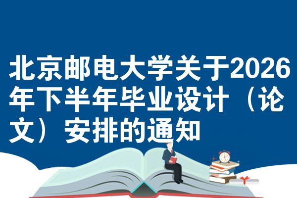 北京邮电大学关于2026年下半年毕业设计(论文)安排的通知