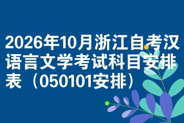 2026年10月浙江自考汉语言文学考试科目安排表（050101安排）