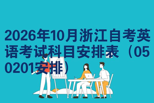 2026年10月浙江自考英语考试科目安排表(050201安排)