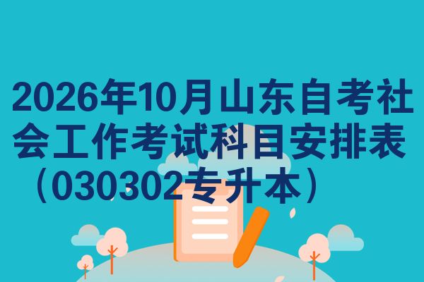 2026年10月山东自考社会工作考试科目安排表(030302专升本)