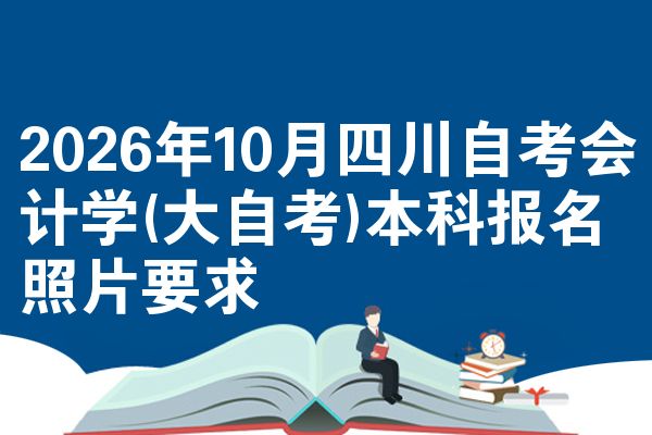 2026年10月四川自考会计学(大自考)本科报名照片要求