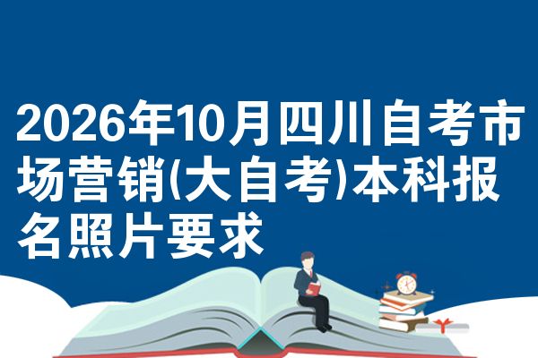 2026年10月四川自考市场营销(大自考)本科报名照片要求