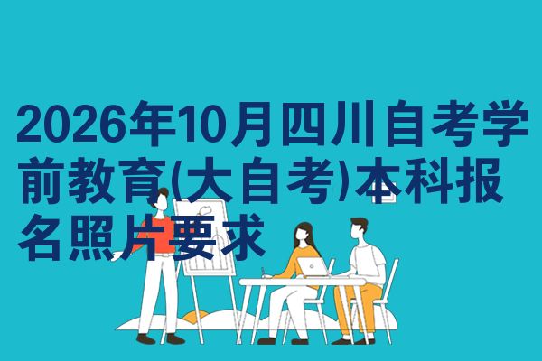 2026年10月四川自考学前教育(大自考)本科报名照片要求