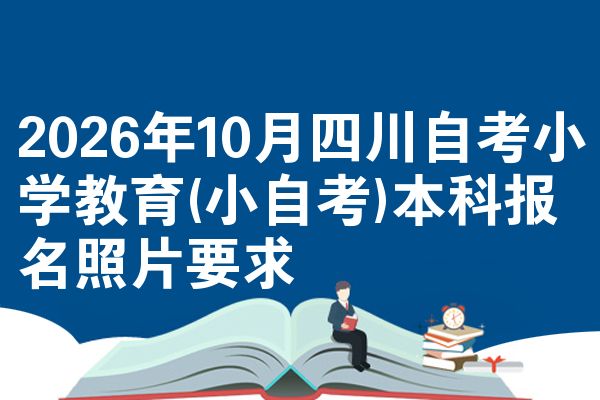 2026年10月四川自考小学教育(小自考)本科报名照片要求