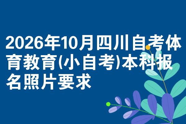 2026年10月四川自考体育教育(小自考)本科报名照片要求