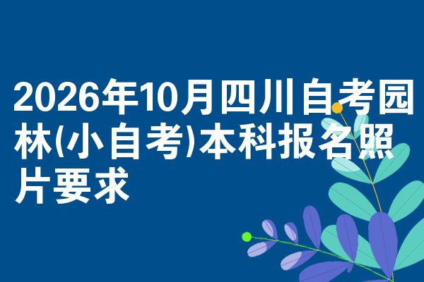 2026年10月四川自考园林(小自考)本科报名照片要求