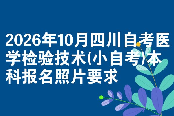 2026年10月四川自考医学检验技术(小自考)本科报名照片要求