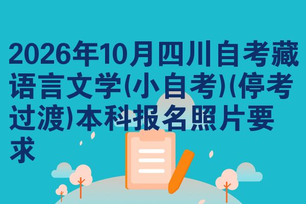 2026年10月四川自考藏语言文学(小自考)(停考过渡)本科报名照片要求