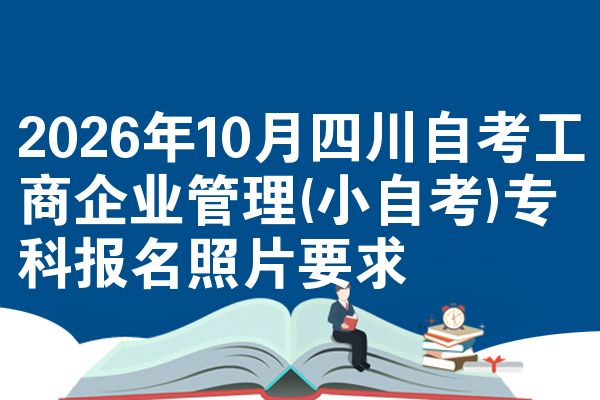 2026年10月四川自考工商企业管理(小自考)专科报名照片要求
