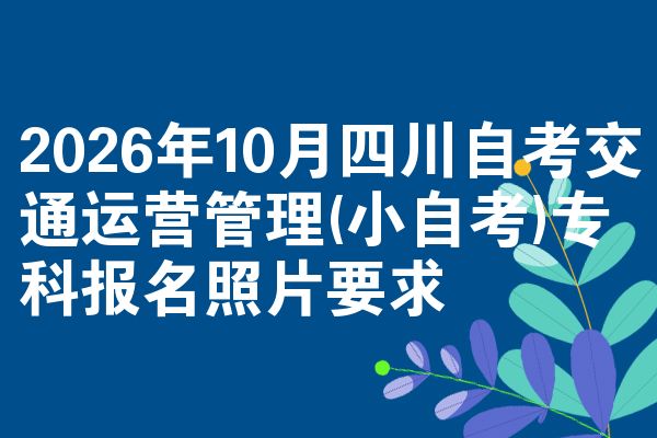 2026年10月四川自考交通运营管理(小自考)专科报名照片要求