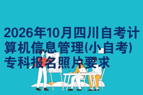 2026年10月四川自考计算机信息管理(小自考)专科报名照片要求