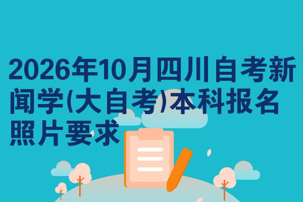 2026年10月四川自考新闻学(大自考)本科报名照片要求