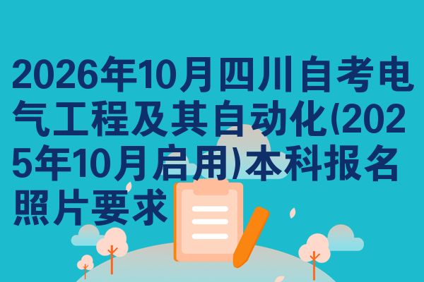 2026年10月四川自考电气工程及其自动化(2025年10月启用)本科报名照片要求