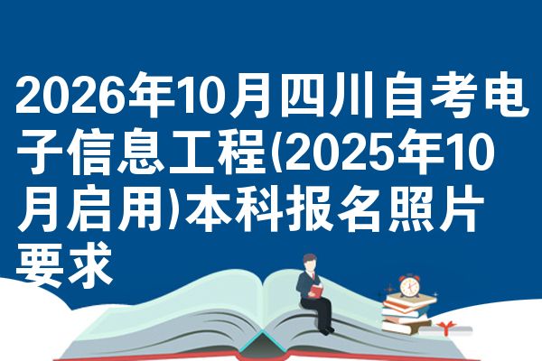 2026年10月四川自考电子信息工程(2025年10月启用)本科报名照片要求