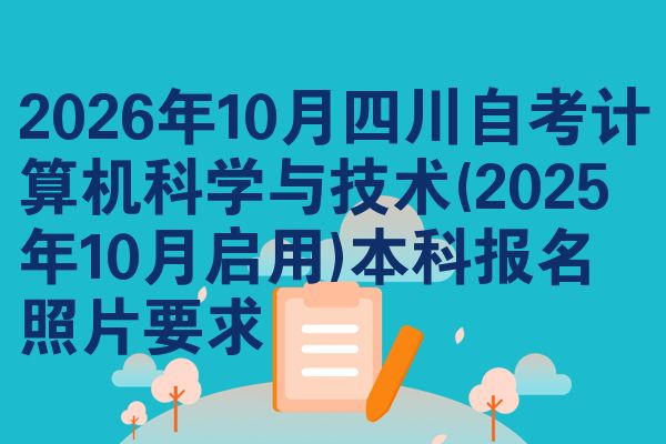 2026年10月四川自考计算机科学与技术(2025年10月启用)本科报名照片要求