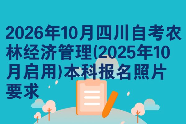 2026年10月四川自考农林经济管理(2025年10月启用)本科报名照片要求
