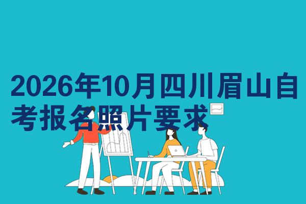 2026年10月四川眉山自考报名照片要求