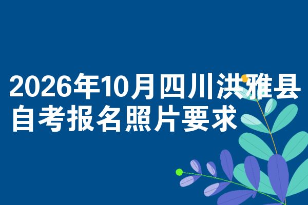 2026年10月四川洪雅县自考报名照片要求