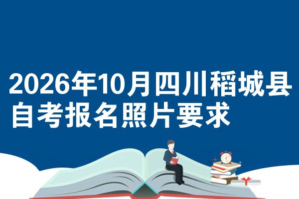 2026年10月四川稻城县自考报名照片要求