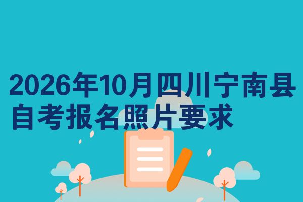 2026年10月四川宁南县自考报名照片要求
