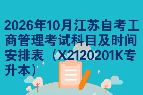 2026年10月江苏自考工商管理考试科目及时间安排表（X2120201K专升本）