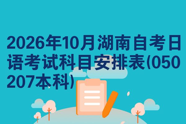 2026年10月湖南自考日语考试科目安排表(050207本科)