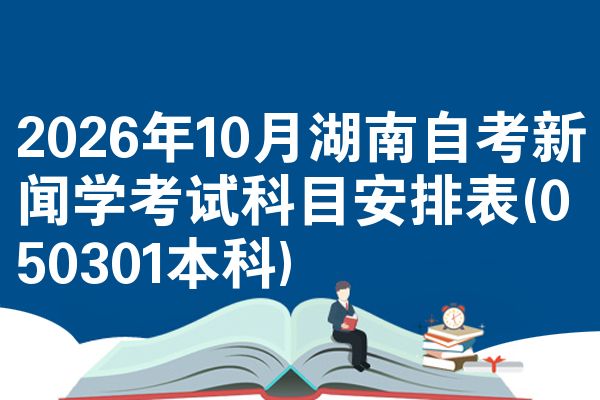 2026年10月湖南自考新闻学考试科目安排表(050301本科)
