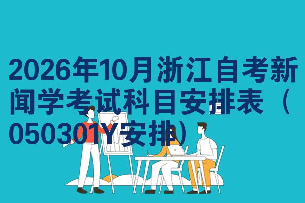 2026年10月浙江自考新闻学考试科目安排表(050301Y安排)