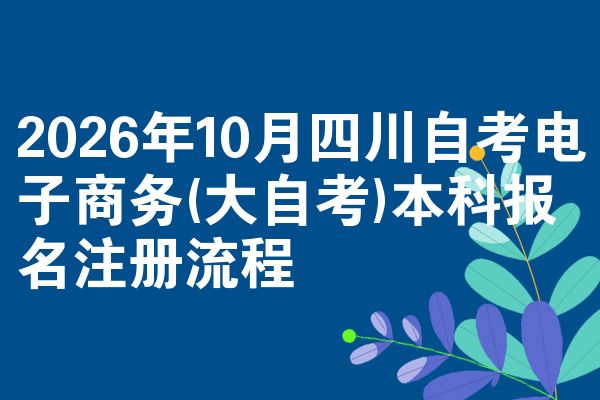 2026年10月四川自考电子商务(大自考)本科报名注册流程
