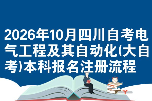 2026年10月四川自考电气工程及其自动化(大自考)本科报名注册流程