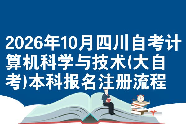2026年10月四川自考计算机科学与技术(大自考)本科报名注册流程