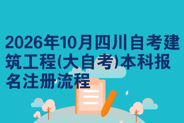 2026年10月四川自考建筑工程(大自考)本科报名注册流程